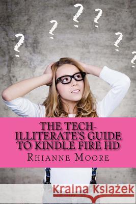 The Tech-Illiterate's Guide to Kindle Fire HD: The Essential Beginners Guide to Getting the Most Out of Your Kindle Fire HD and Kindle Fire HD 8.9 Patricia Selkirk Rod Seppelt David Selkirk 9781481818193