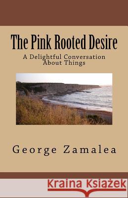 The Pink Rooted Desire: A Delightful Conversation About Things Zamalea, George 9781481818360 Createspace