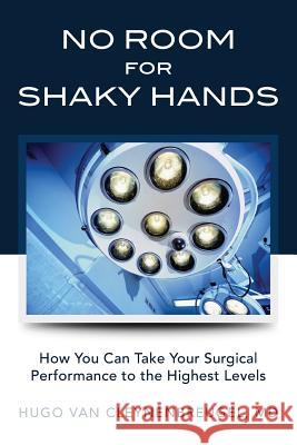 No Room for Shaky Hands: How You Can Take Your Surgical Performance to the Highest Levels Hugo Van Cleynenbreuge 9781481819732 Createspace