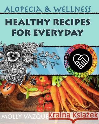 Alopecia & Wellness Cookbook: Healthy Recipes for Everyday Molly Vazquez 9781481820240 Createspace