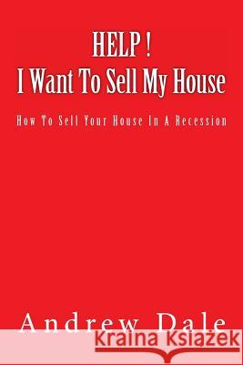Help ! I Want to Sell My House: How to sell your house in a recession Dale, Andrew C. 9781481820790
