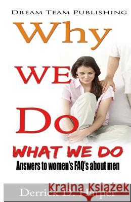 Why We Do What We Do: Answers to women's FAQ's about men Harper, Derrick D. 9781481821582