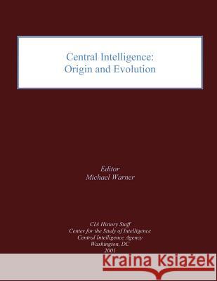 Central Intelligence: Origin and Evolution Central Intelligence Agency Dr Michael Warner 9781481822213 Createspace