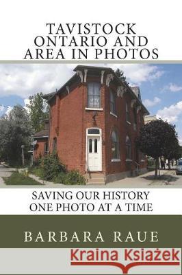 Tavistock Ontario and Area in Photos: Saving Our History One Photo at a Time Barbara Raue 9781481823531 Createspace Independent Publishing Platform