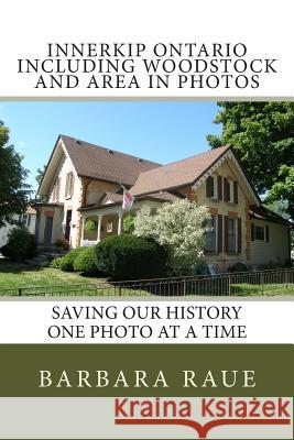 Innerkip Ontario Including Woodstock and Area in Photos: Saving Our History One Photo at a Time Mrs Barbara Raue 9781481823586 Createspace Independent Publishing Platform