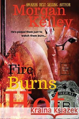 Fire Burns Hot: An FBI RomanceThriller Kelley, Morgan 9781481824194