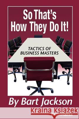 So That's How They Do It!: Tactics of Business Masters Bart Jackson 9781481824521 Createspace