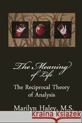 The Meaning of Life: The Reciprocal Theory of Analysis Marilyn M. Haley D. C. L 9781481825160 Createspace
