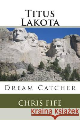 Titus Lakota: Dream Catcher Chris Fife 9781481827102 Createspace
