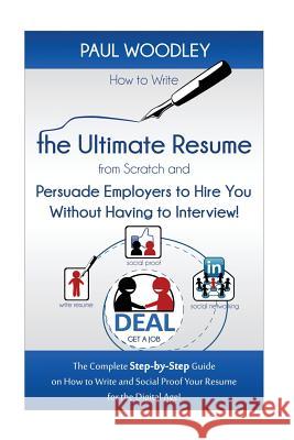 How to Write the Ultimate Resume from Scratch and Persuade Employers to Hire You Without Having to Interview!: The Complete Step-by-Step Guide on How Woodley, Paul 9781481827270 Createspace