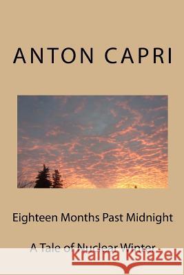 Eighteen Months Past Midnight: Surviving Nuclear Winter Dr Anton Z. Capri 9781481828666
