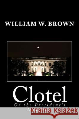 Clotel: Or the President's Daughter William W. Brown 9781481829175 Createspace