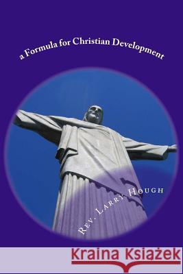 A Formula for Christian Development Rev Larry L. Hough 9781481830751 Createspace