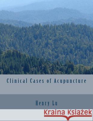 Clinical Cases of Acupuncture Henry C. Lu 9781481830775 Createspace