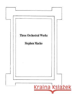 Three Orchestral Works MR Stephen John Macko 9781481831284 Createspace