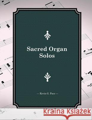 Sacred Organ Solos Kevin G. Pace 9781481833066 Createspace