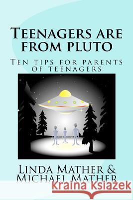 Teenagers are from pluto: Ten tips for parents of teenagers Mather, Linda 9781481834841 Createspace