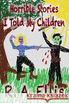 Horrible Stories I Told My Children R. a. Ellis 9781481836685 Createspace