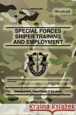 FM 3-05.222 Special Forces Sniper Training and Employment: April 2003 Headquarters Department of Th Special Operations Press 9781481837460 Createspace