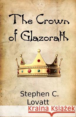 The Crown of Glazorath Stephen C. Lovatt 9781481838269 Createspace