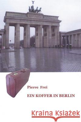 Ein Koffer in Berlin Pierre Frei 9781481843171 Createspace