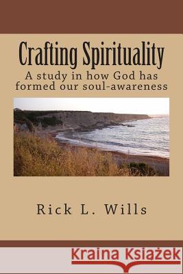 Crafting Spirituality: A study in how God has formed our soul-awareness Wills, Rick L. 9781481845144 Createspace