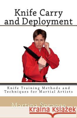 Knife Carry and Deployment: Knife Training Methods and Techniques for Martial Artists Martina Sprague 9781481846011