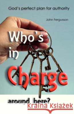 Who's in charge around here?: God's perfect plan for authority Fergusson, John 9781481846998