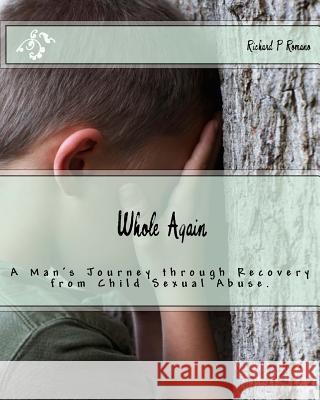 Whole Again: Adults Surviving Child Sexual Abuse Richard P. Romano 9781481848862 Createspace