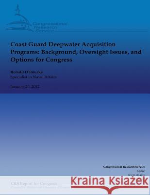 Coast Guard Deepwater Acquisition Programs: Background, Oversight Issues, and Options for Congress Ronald O'Rourke 9781481849517 Createspace