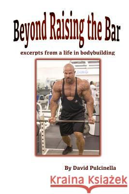 Beyond Raising the Bar: excerpts from a life in bodybuilding Pulcinella, David 9781481849777 Cambridge University Press