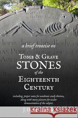 A Brief Treatise on Tomb and Grave Stones of the Eighteenth Century J. David Gillespie 9781481849821 Createspace