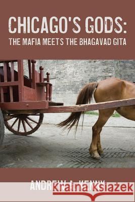 Chicago's Gods: : The Mafia Meets Bhagavad Gita Kenny, Andrew A. 9781481850414 Createspace