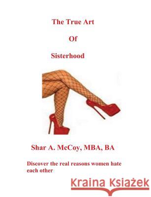 The True Art of Sisterhood Mba Ba, Shar a. McCoy 9781481850971 Createspace