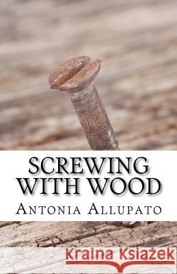 Screwing with Wood Antonia Allupato 9781481851138 Createspace