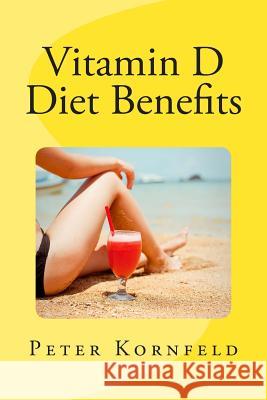 Vitamin D Diet Benefits: Sunshine, Best Foods, & Disease Prevention Peter Kornfeld 9781481851206 Createspace