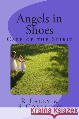 Angels in Shoes: Care of the Spirit R. Lally S. Costello 9781481852449 Createspace