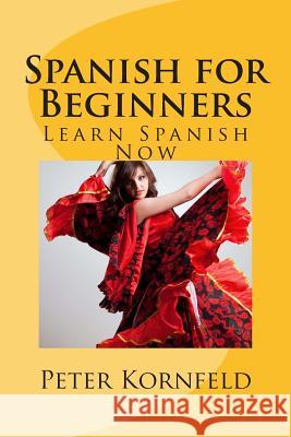 Spanish for Beginners: Fundamentals of Grammar, Vocabulary, Pronunciation, Questions & Phrases Peter Kornfeld 9781481852500 Createspace