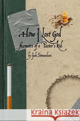 How I Lost God: Memoirs of a Pastor's Kid Jack Stewardson J. P 9781481853859 Createspace