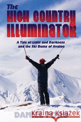 The High Country Illuminator: A Tale of Light and Darkness and the Ski Bums of Avalon Daniel Ford 9781481854764 Createspace