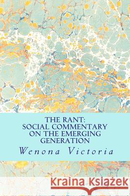 The Rant: Social Commentary on the Emerging Generation Wenona Victoria 9781481858137 Createspace