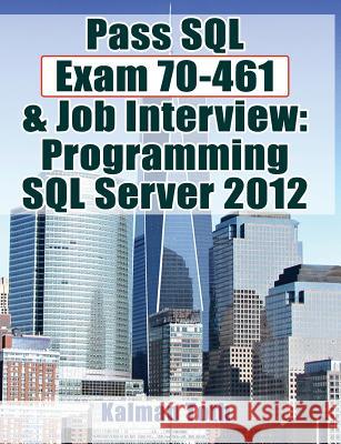 Pass SQL Exam 70-461 & Job Interview: Programming SQL Server 2012 Kalman Toth 9781481858328 Createspace