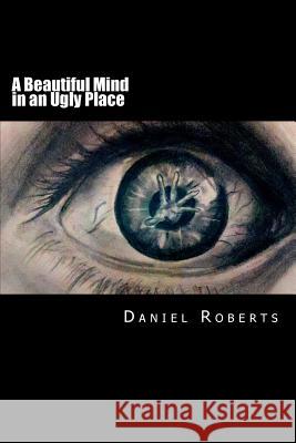 A Beautiful Mind in an Ugly Place Tayler Eggspuehler Daniel Morgan Roberts 9781481858878