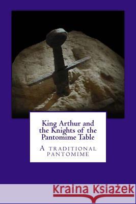 King Arthur and the Knights of the Pantomime Table: A traditional pantomime Nuttall, Peter 9781481861199