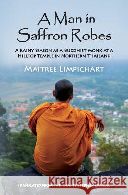 A Man in Saffron Robes: A Rainy Season as a Buddhist Monk at a Hilltop Temple in Northern Thailand Maitree Limpichart Stephen Landau Thomas John Hudak 9781481863094 Createspace