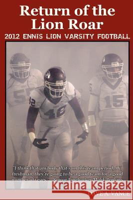 Return of the Lion Roar: 2012 Ennis Lion Varsity Football Dave A. Vance Bruce Lattimer Carlton Eckert 9781481863810 Createspace