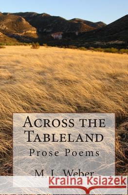 Across the Table Land: Prose Poems M. L. Weber 9781481863940 Createspace