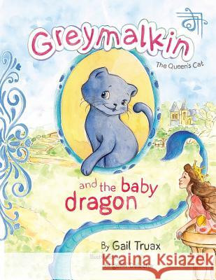 Greymalkin and the Baby Dragon: The Queen's Cat Gail Truax Angeliki Delecha 9781481866378