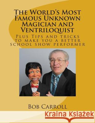 The World's Most Famous Unknown Magician and Ventriloquist Bob, Jr. Carroll 9781481876438 Createspace