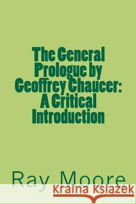 The General Prologue by Geoffrey Chaucer: A Critical Introduction Ray Moor 9781481879040 Createspace